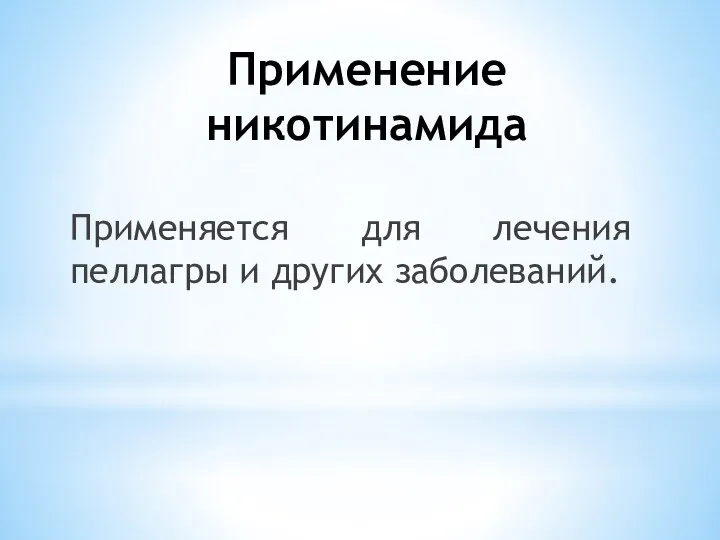 Применение никотинамида Применяется для лечения пеллагры и других заболеваний.