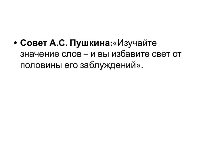 Совет А.С. Пушкина:«Изучайте значение слов – и вы избавите свет от половины его заблуждений».