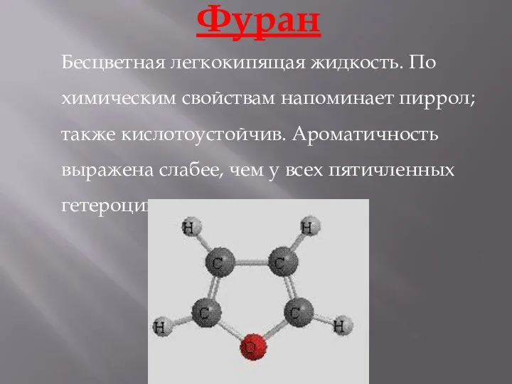 Фуран Бесцветная легкокипящая жидкость. По химическим свойствам напоминает пиррол; также кислотоустойчив.