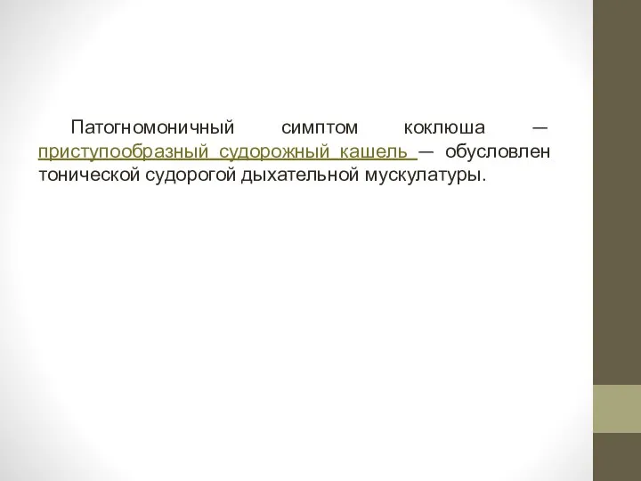 Патогномоничный симптом коклюша — приступообразный судоро­жный кашель — обусловлен тонической судорогой дыхательной мускулатуры.