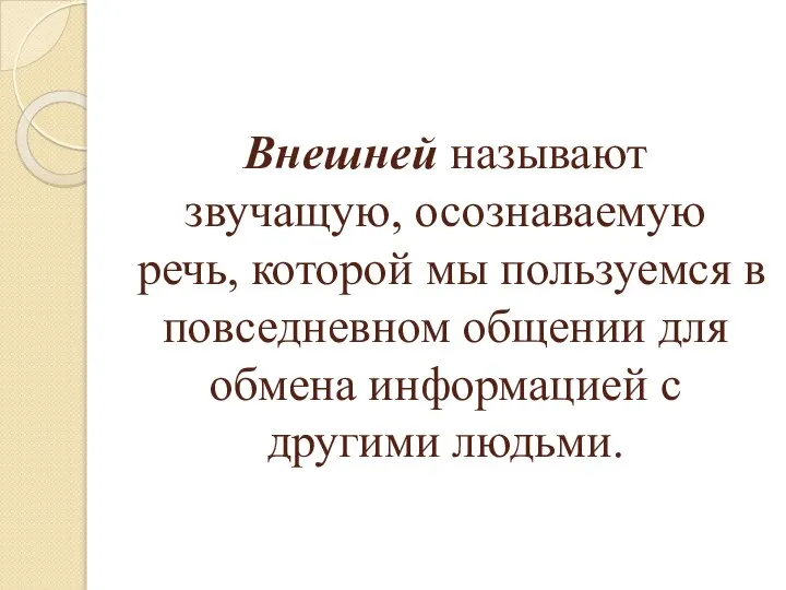 Внешней называют звучащую, осознаваемую речь, которой мы пользуемся в повседневном общении