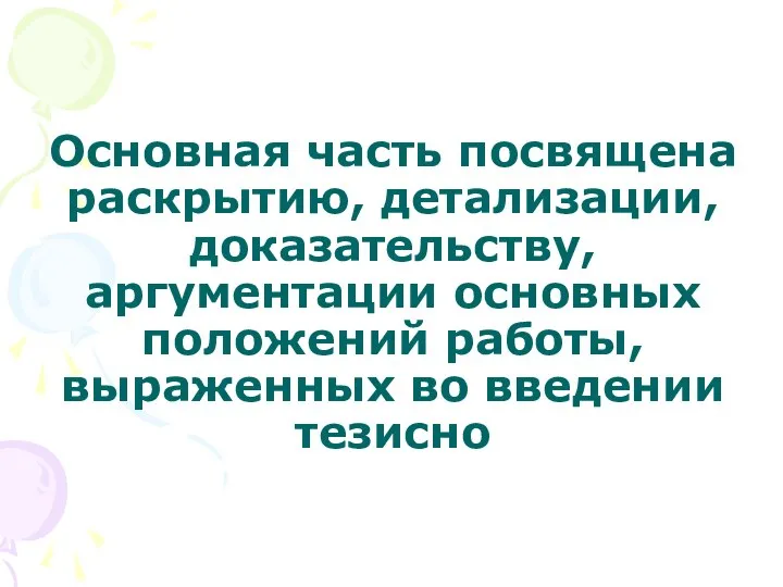 Основная часть посвящена раскрытию, детализации, доказательству, аргументации основных положений работы, выраженных во введении тезисно