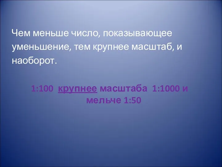 Чем меньше число, показывающее уменьшение, тем крупнее масштаб, и наоборот. 1:100