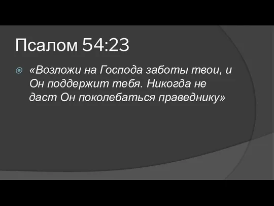 Псалом 54:23 «Возложи на Господа заботы твои, и Он поддержит тебя.