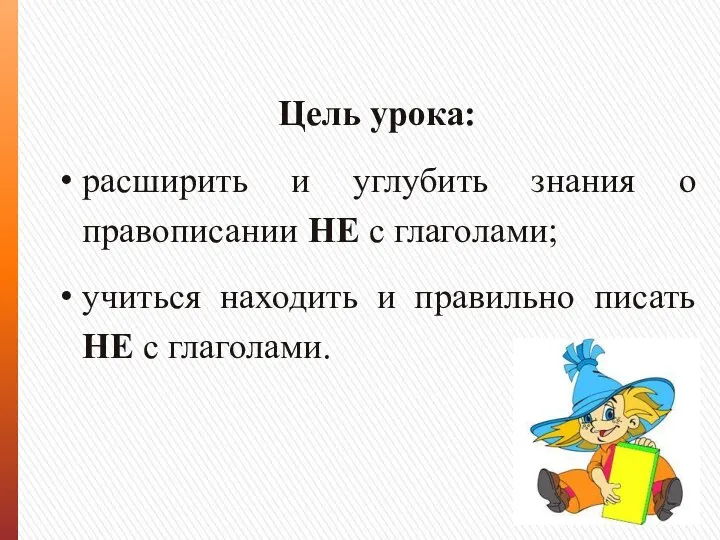 Цель урока: расширить и углубить знания о правописании НЕ с глаголами;