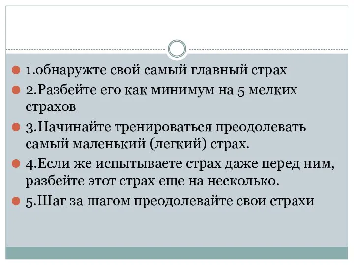 1.обнаружте свой самый главный страх 2.Разбейте его как минимум на 5