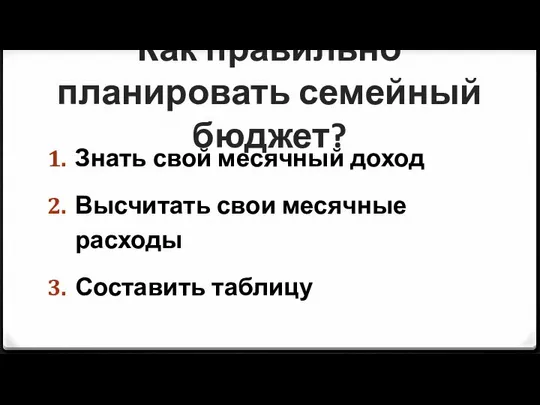 Как правильно планировать семейный бюджет? Знать свой месячный доход Высчитать свои месячные расходы Составить таблицу