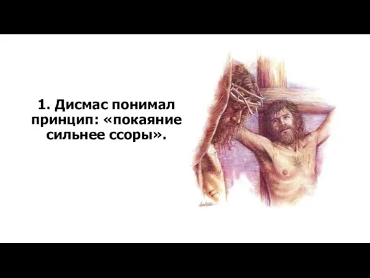 1. Дисмас понимал принцип: «покаяние сильнее ссоры».