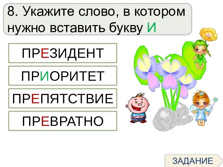 8. Укажите слово, в котором нужно вставить букву И ПРЕЗИДЕНТ ПРЕВРАТНО ПРЕПЯТСТВИЕ ПРИОРИТЕТ ЗАДАНИЕ