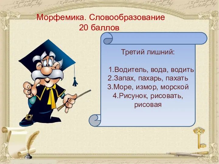 Морфемика. Словообразование 20 баллов Третий лишний: 1.Водитель, вода, водить 2.Запах, пахарь,