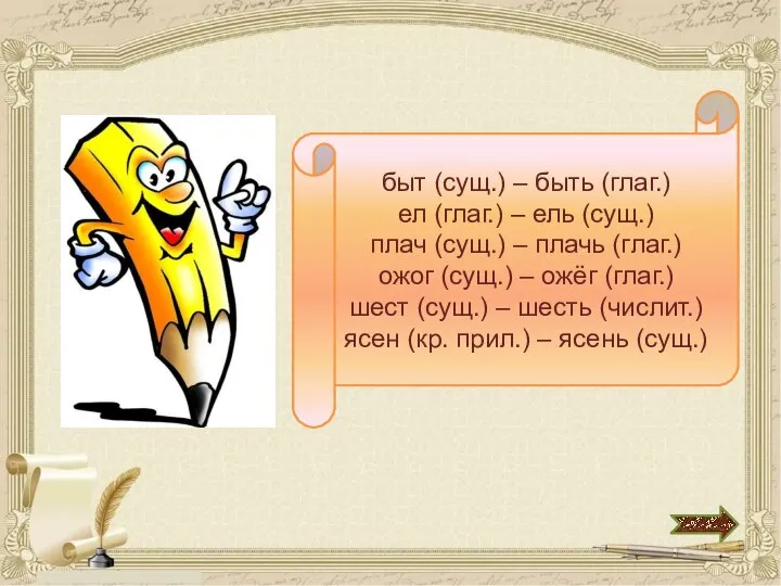 быт (сущ.) – быть (глаг.) ел (глаг.) – ель (сущ.) плач