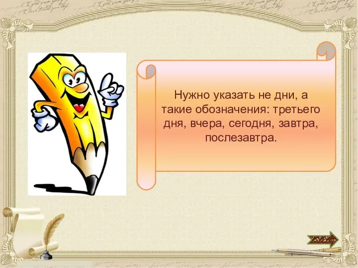 Нужно указать не дни, а такие обозначения: третьего дня, вчера, сегодня, завтра, послезавтра.