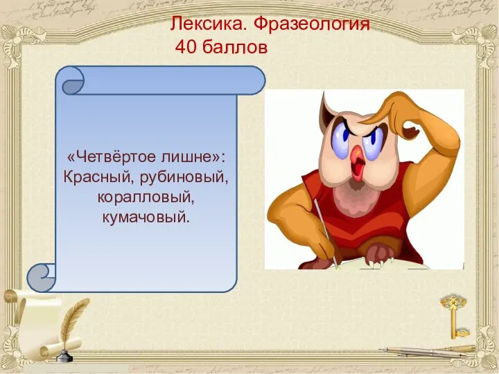 Лексика. Фразеология 40 баллов «Четвёртое лишне»: Красный, рубиновый, коралловый, кумачовый.