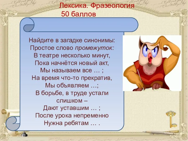 Лексика. Фразеология 50 баллов Найдите в загадке синонимы: Простое слово промежуток: