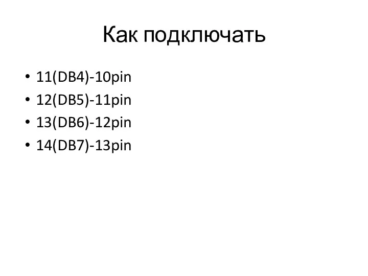 Как подключать 11(DB4)-10pin 12(DB5)-11pin 13(DB6)-12pin 14(DB7)-13pin