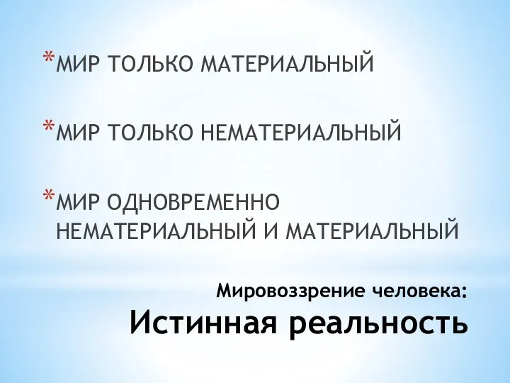 Мировоззрение человека: Истинная реальность МИР ТОЛЬКО МАТЕРИАЛЬНЫЙ МИР ТОЛЬКО НЕМАТЕРИАЛЬНЫЙ МИР ОДНОВРЕМЕННО НЕМАТЕРИАЛЬНЫЙ И МАТЕРИАЛЬНЫЙ