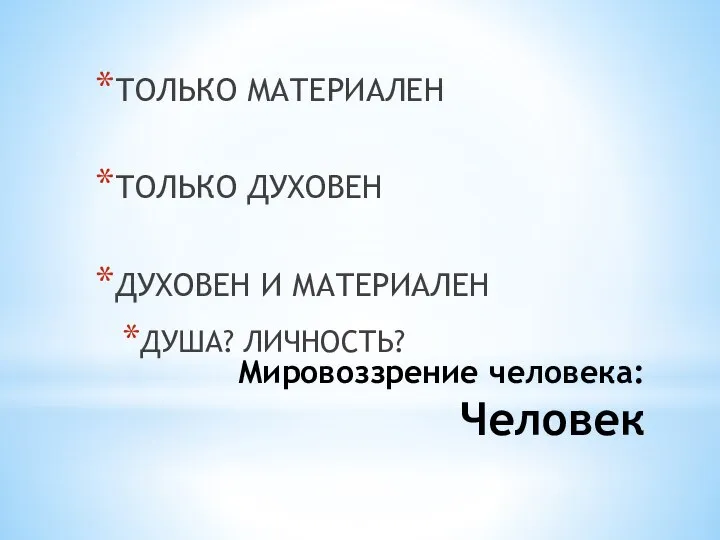 Мировоззрение человека: Человек ТОЛЬКО МАТЕРИАЛЕН ТОЛЬКО ДУХОВЕН ДУХОВЕН И МАТЕРИАЛЕН ДУША? ЛИЧНОСТЬ?