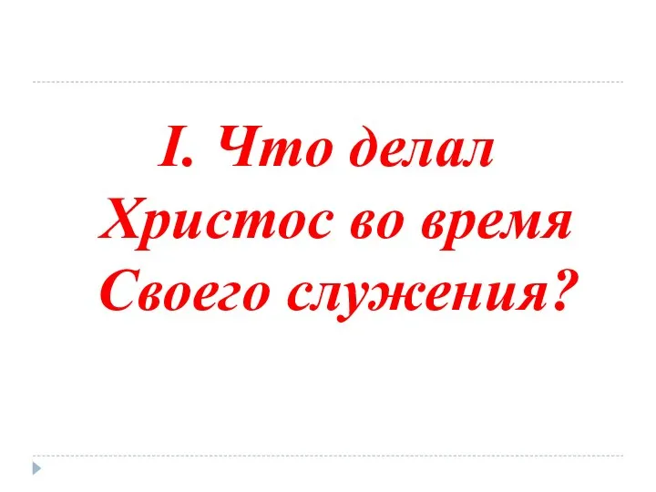 I. Что делал Христос во время Своего служения?