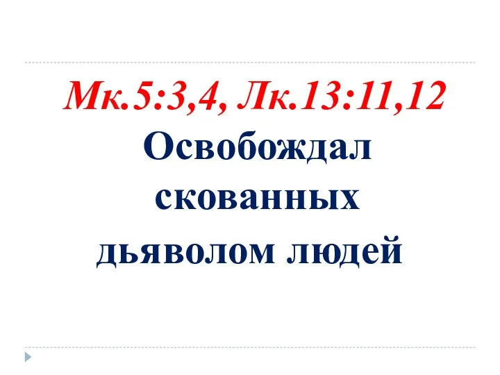 Мк.5:3,4, Лк.13:11,12 Освобождал скованных дьяволом людей