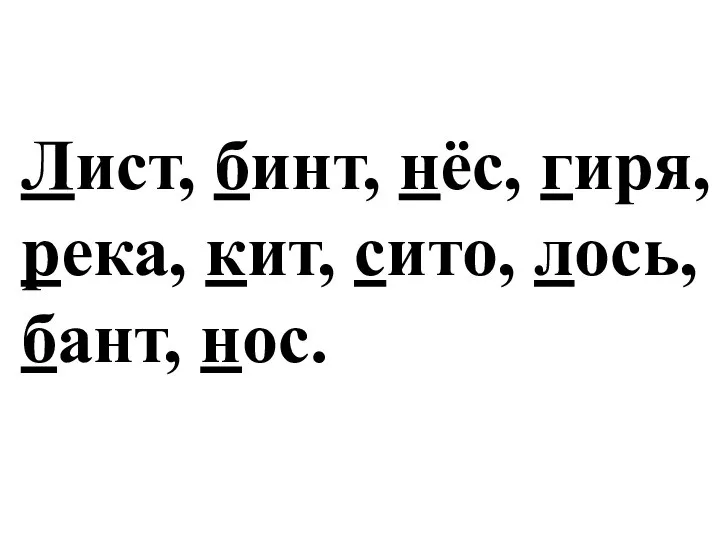 Лист, бинт, нёс, гиря, река, кит, сито, лось, бант, нос.