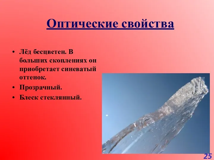 Оптические свойства Лёд бесцветен. В больших скоплениях он приобретает синеватый оттенок. Прозрачный. Блеск стеклянный.