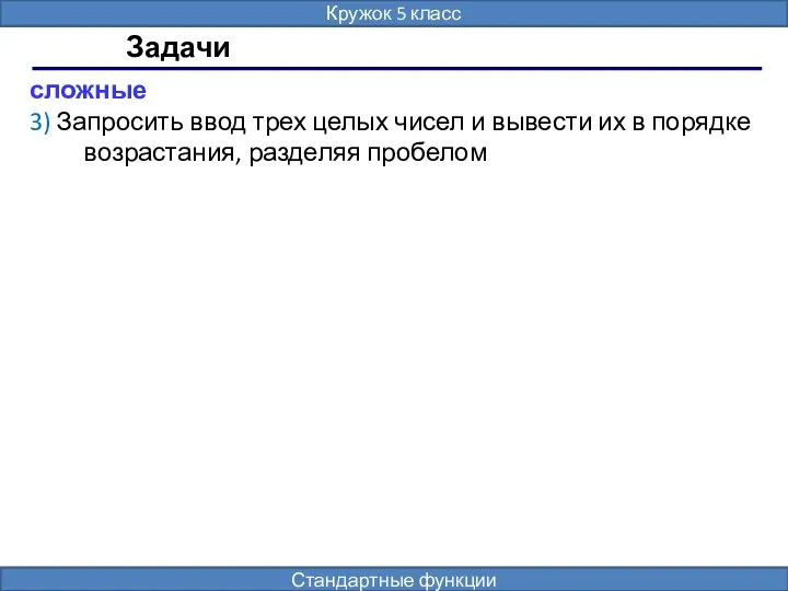 Задачи сложные 3) Запросить ввод трех целых чисел и вывести их