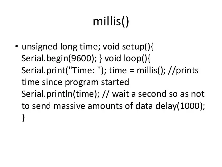 millis() unsigned long time; void setup(){ Serial.begin(9600); } void loop(){ Serial.print("Time: