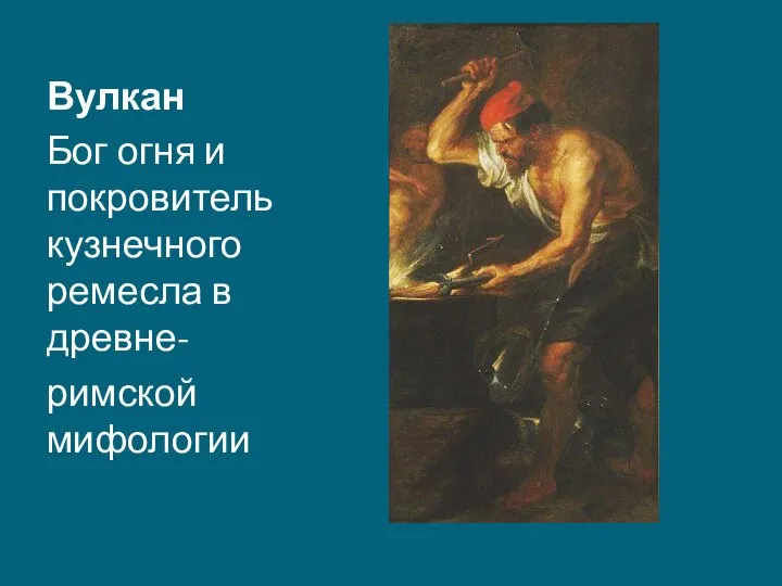 Вулкан Бог огня и покровитель кузнечного ремесла в древне- римской мифологии