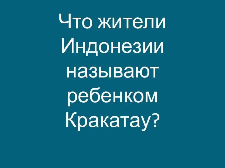 Что жители Индонезии называют ребенком Кракатау?