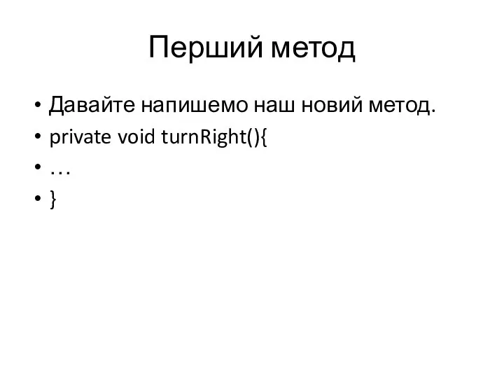 Перший метод Давайте напишемо наш новий метод. private void turnRight(){ … }