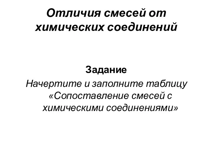 Отличия смесей от химических соединений Задание Начертите и заполните таблицу «Сопоставление смесей с химическими соединениями»