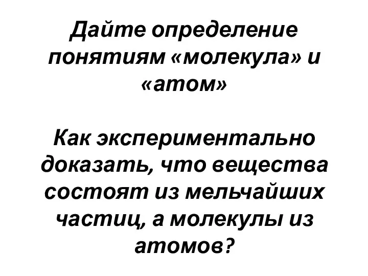 Дайте определение понятиям «молекула» и «атом» Как экспериментально доказать, что вещества