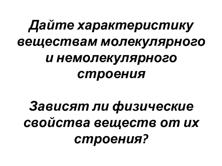 Дайте характеристику веществам молекулярного и немолекулярного строения Зависят ли физические свойства веществ от их строения?