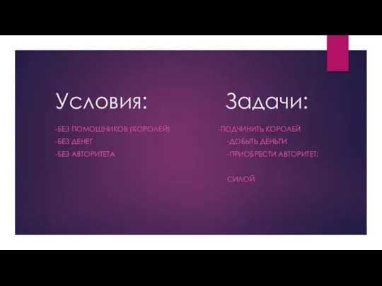 Условия: Задачи: -БЕЗ ПОМОЩНИКОВ (КОРОЛЕЙ) -ПОДЧИНИТЬ КОРОЛЕЙ -БЕЗ ДЕНЕГ -ДОБЫТЬ ДЕНЬГИ -БЕЗ АВТОРИТЕТА -ПРИОБРЕСТИ АВТОРИТЕТ: СИЛОЙ