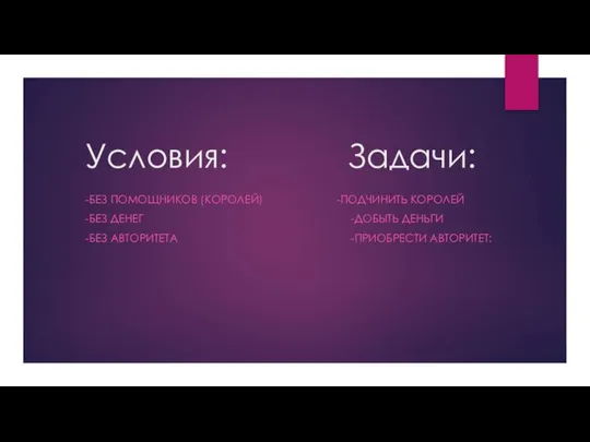 Условия: Задачи: -БЕЗ ПОМОЩНИКОВ (КОРОЛЕЙ) -ПОДЧИНИТЬ КОРОЛЕЙ -БЕЗ ДЕНЕГ -ДОБЫТЬ ДЕНЬГИ -БЕЗ АВТОРИТЕТА -ПРИОБРЕСТИ АВТОРИТЕТ: