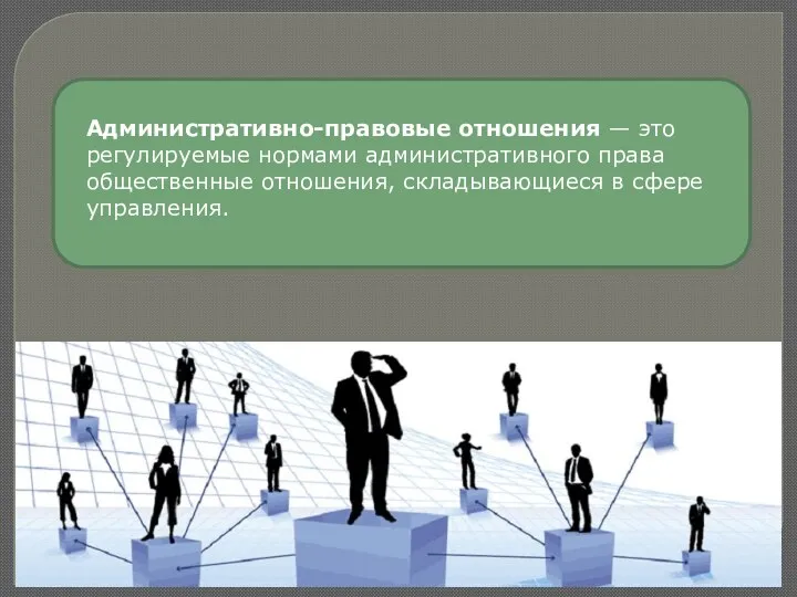 Административно-правовые отношения — это регулируемые нормами административного права общественные отношения, складывающиеся в сфере управления.