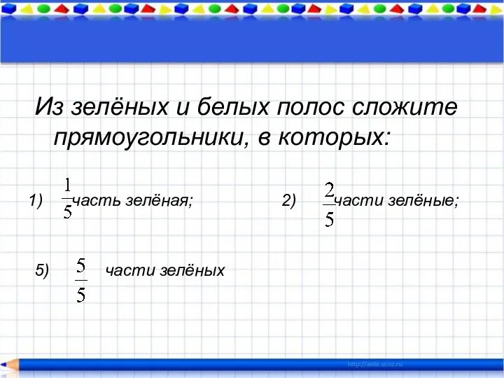 Из зелёных и белых полос сложите прямоугольники, в которых: часть зелёная;