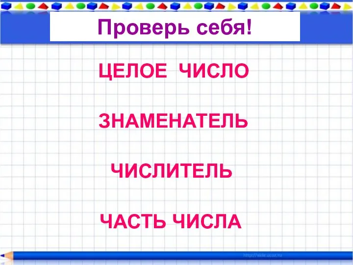 ЦЕЛОЕ ЧИСЛО ЗНАМЕНАТЕЛЬ ЧИСЛИТЕЛЬ ЧАСТЬ ЧИСЛА Проверь себя!