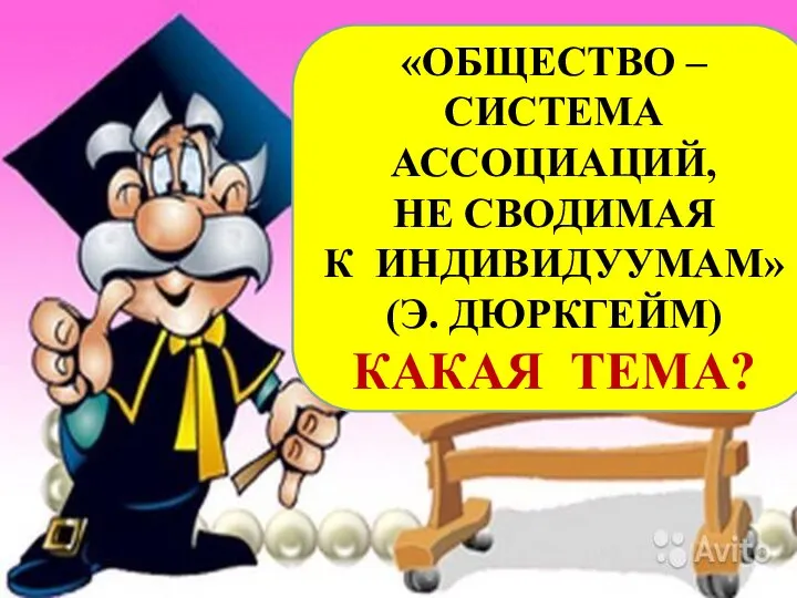 «ОБЩЕСТВО – СИСТЕМА АССОЦИАЦИЙ, НЕ СВОДИМАЯ К ИНДИВИДУУМАМ» (Э. ДЮРКГЕЙМ) КАКАЯ ТЕМА?