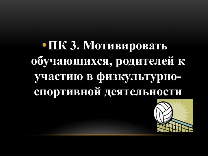 ПК 3. Мотивировать обучающихся, родителей к участию в физкультурно-спортивной деятельности