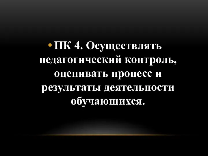 ПК 4. Осуществлять педагогический контроль, оценивать процесс и результаты деятельности обучающихся.