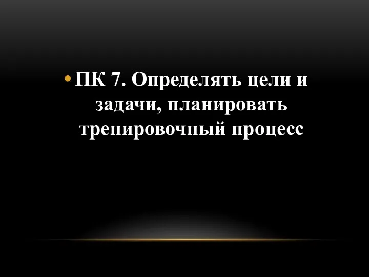 ПК 7. Определять цели и задачи, планировать тренировочный процесс