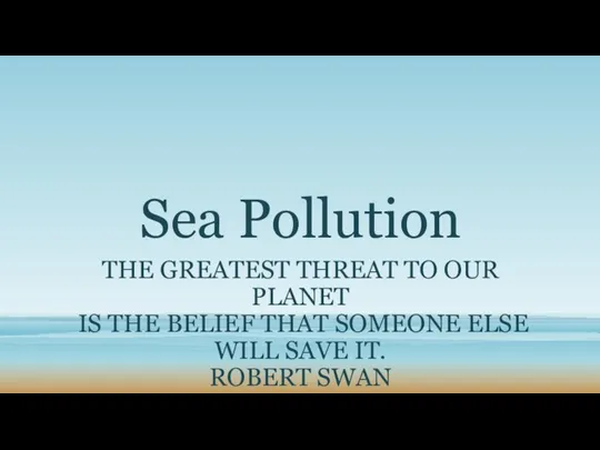 Sea Pollution THE GREATEST THREAT TO OUR PLANET IS THE BELIEF