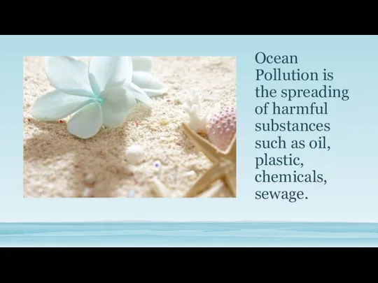 Ocean Pollution is the spreading of harmful substances such as oil, plastic, chemicals, sewage.