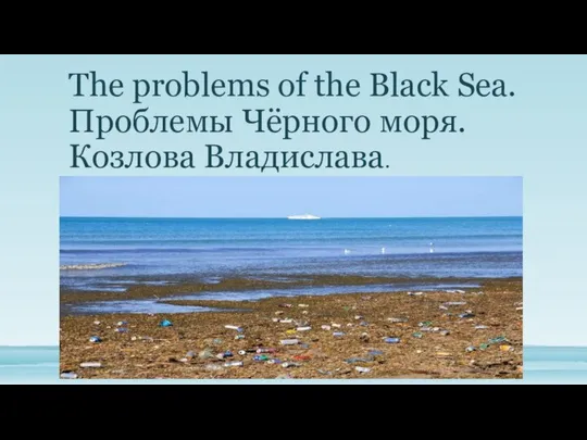 The problems of the Black Sea. Проблемы Чёрного моря. Козлова Владислава.