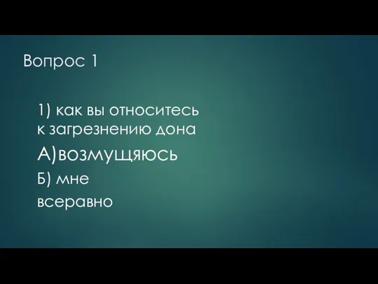 Вопрос 1 1) как вы относитесь к загрезнению дона А)возмущяюсь Б) мне всеравно