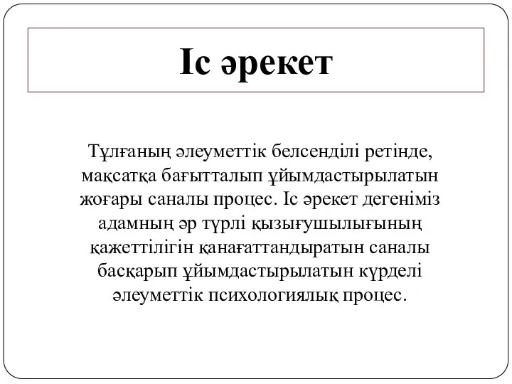 Іс әрекет Тұлғаның әлеуметтік белсенділі ретінде, мақсатқа бағытталып ұйымдастырылатын жоғары саналы