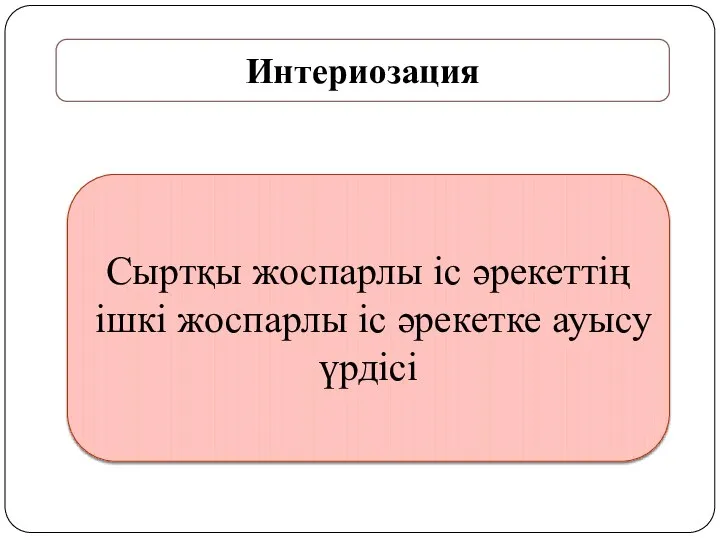 Интериозация Сыртқы жоспарлы іс әрекеттің ішкі жоспарлы іс әрекетке ауысу үрдісі