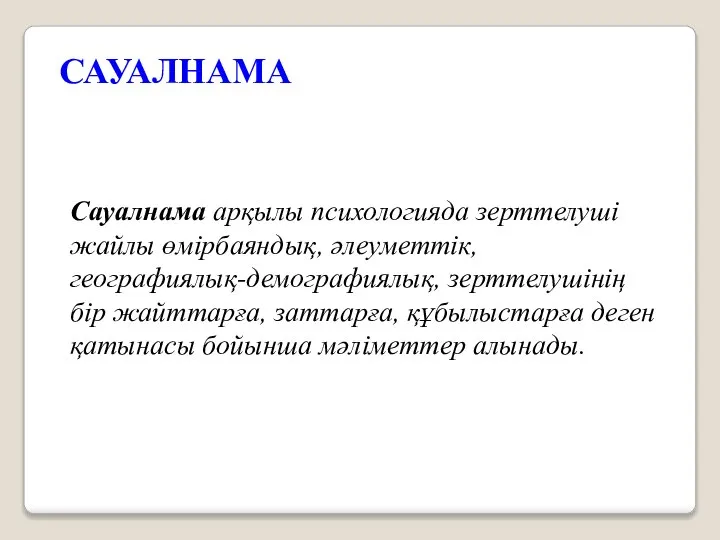 САУАЛНАМА Сауалнама арқылы психологияда зерттелуші жайлы өмірбаяндық, әлеуметтік, географиялық-демографиялық, зерттелушінің бір