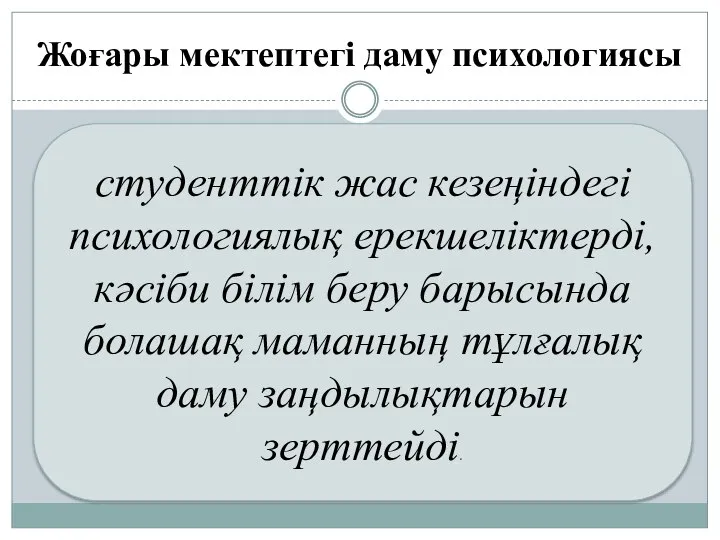 Жоғары мектептегі даму психологиясы студенттік жас кезеңіндегі психологиялық ерекшеліктерді, кәсіби білім